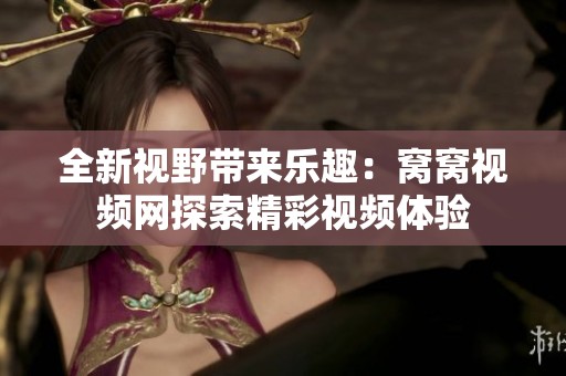 全新视野带来乐趣：窝窝视频网探索精彩视频体验