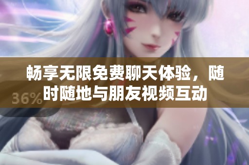 畅享无限免费聊天体验，随时随地与朋友视频互动