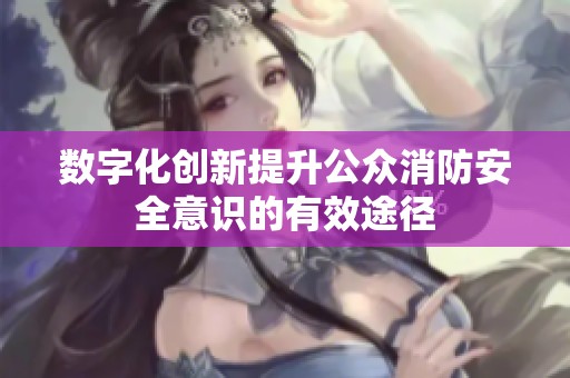 数字化创新提升公众消防安全意识的有效途径