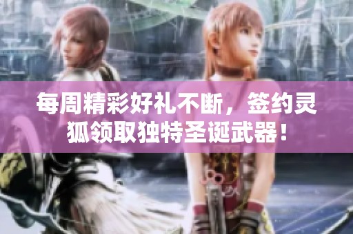每周精彩好礼不断，签约灵狐领取独特圣诞武器！