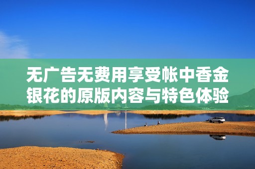 无广告无费用享受帐中香金银花的原版内容与特色体验