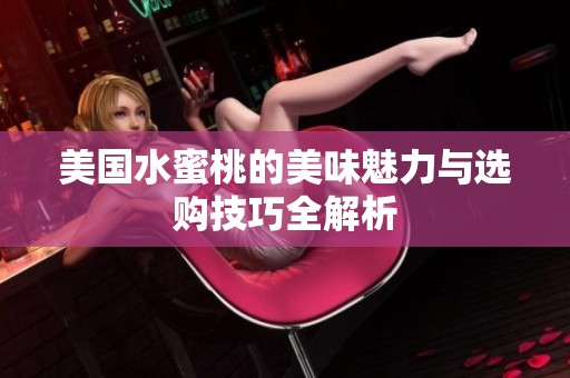 美国水蜜桃的美味魅力与选购技巧全解析