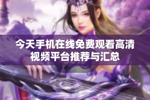 今天手机在线免费观看高清视频平台推荐与汇总