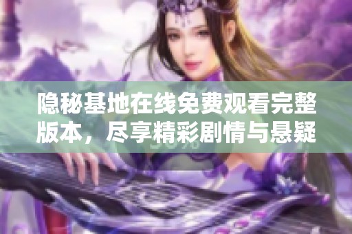 隐秘基地在线免费观看完整版本，尽享精彩剧情与悬疑时刻