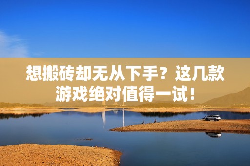 想搬砖却无从下手？这几款游戏绝对值得一试！