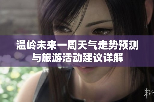 温岭未来一周天气走势预测与旅游活动建议详解