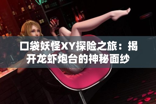 口袋妖怪XY探险之旅：揭开龙虾炮台的神秘面纱