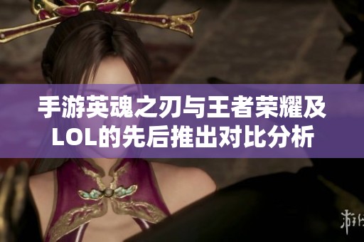 手游英魂之刃与王者荣耀及LOL的先后推出对比分析