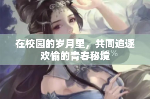 在校园的岁月里，共同追逐欢愉的青春秘境