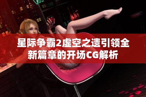 星际争霸2虚空之遗引领全新篇章的开场CG解析
