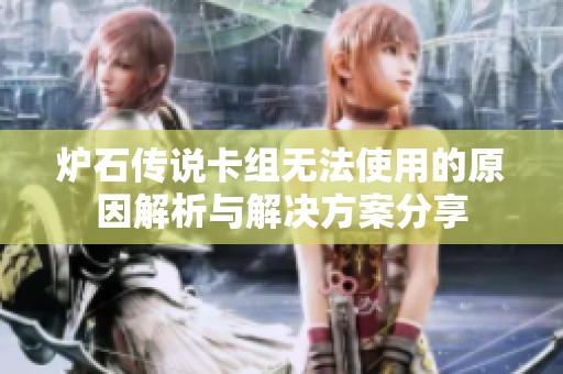 炉石传说卡组无法使用的原因解析与解决方案分享