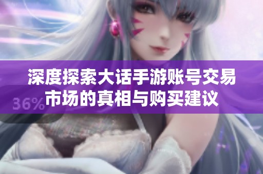 深度探索大话手游账号交易市场的真相与购买建议