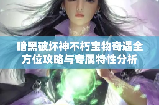 暗黑破坏神不朽宝物奇遇全方位攻略与专属特性分析