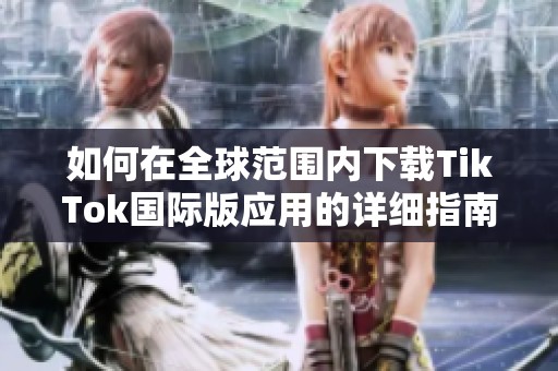 如何在全球范围内下载TikTok国际版应用的详细指南
