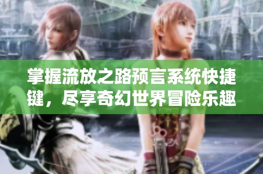 掌握流放之路预言系统快捷键，尽享奇幻世界冒险乐趣