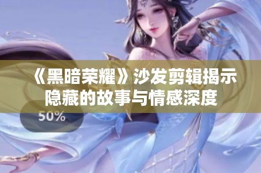 《黑暗荣耀》沙发剪辑揭示隐藏的故事与情感深度