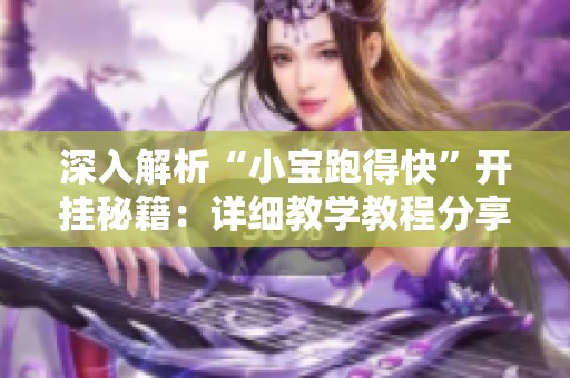 深入解析“小宝跑得快”开挂秘籍：详细教学教程分享