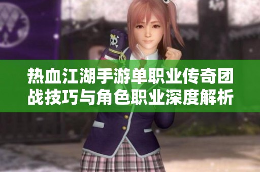 热血江湖手游单职业传奇团战技巧与角色职业深度解析
