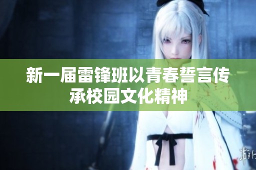 新一届雷锋班以青春誓言传承校园文化精神
