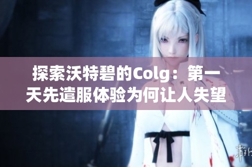 探索沃特碧的Colg：第一天先遣服体验为何让人失望