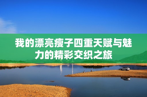 我的漂亮瘦子四重天赋与魅力的精彩交织之旅