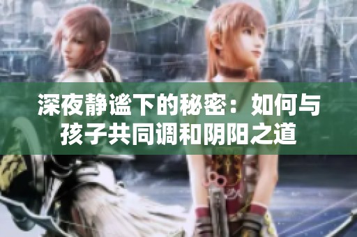 深夜静谧下的秘密：如何与孩子共同调和阴阳之道