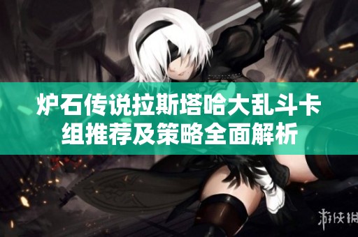 炉石传说拉斯塔哈大乱斗卡组推荐及策略全面解析
