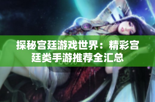 探秘宫廷游戏世界：精彩宫廷类手游推荐全汇总