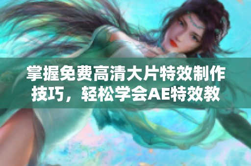 掌握免费高清大片特效制作技巧，轻松学会AE特效教程