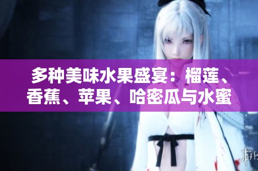 多种美味水果盛宴：榴莲、香蕉、苹果、哈密瓜与水蜜桃的完美搭配