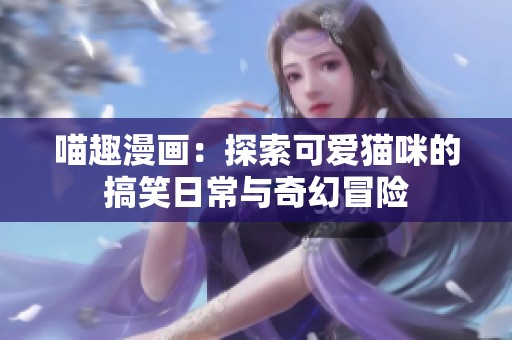 喵趣漫画：探索可爱猫咪的搞笑日常与奇幻冒险