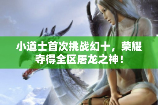 小道士首次挑战幻十，荣耀夺得全区屠龙之神！
