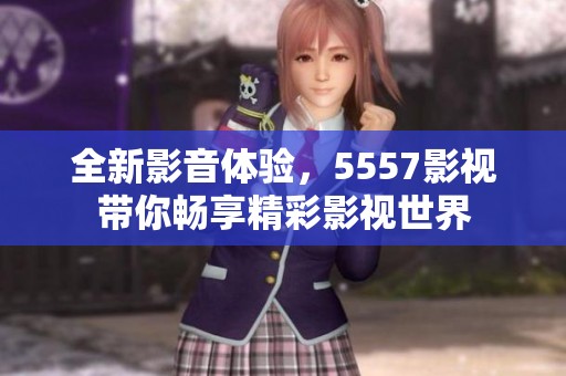全新影音体验，5557影视带你畅享精彩影视世界