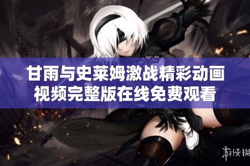 甘雨与史莱姆激战精彩动画视频完整版在线免费观看