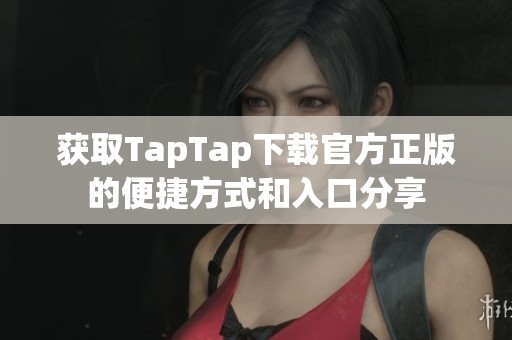 获取TapTap下载官方正版的便捷方式和入口分享
