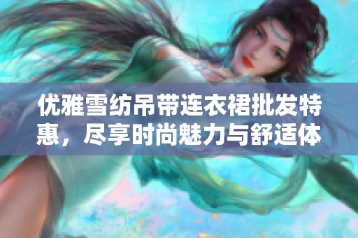 优雅雪纺吊带连衣裙批发特惠，尽享时尚魅力与舒适体验