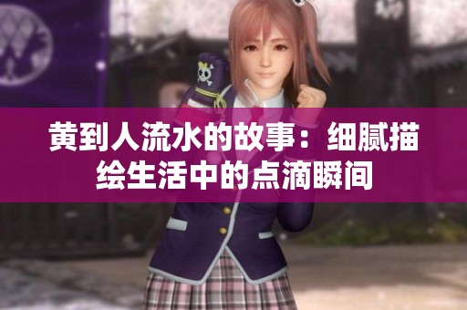 黄到人流水的故事：细腻描绘生活中的点滴瞬间