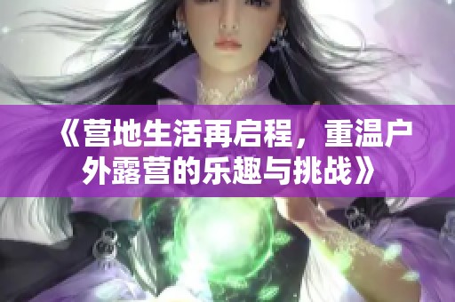 《营地生活再启程，重温户外露营的乐趣与挑战》