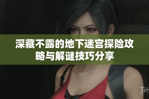深藏不露的地下迷宫探险攻略与解谜技巧分享