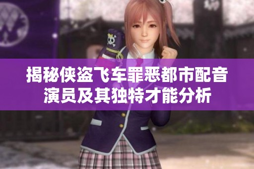 揭秘侠盗飞车罪恶都市配音演员及其独特才能分析