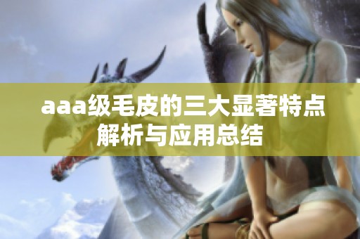  aaa级毛皮的三大显著特点解析与应用总结