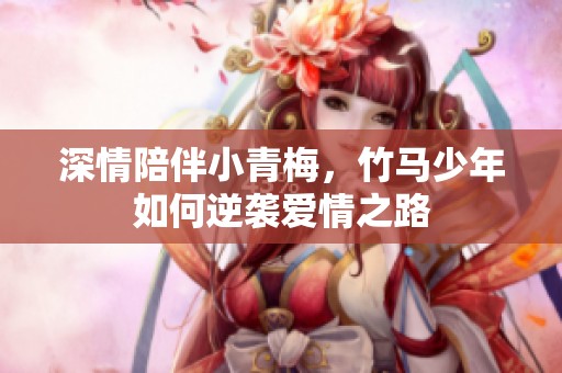 深情陪伴小青梅，竹马少年如何逆袭爱情之路
