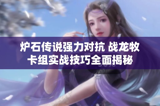 炉石传说强力对抗 战龙牧卡组实战技巧全面揭秘