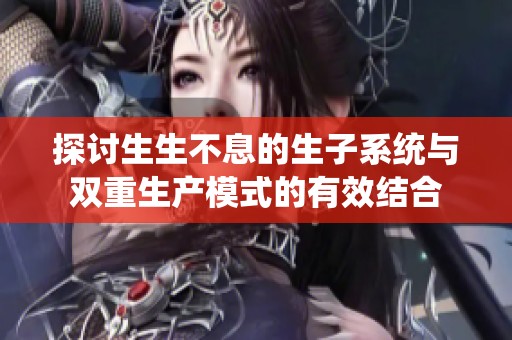 探讨生生不息的生子系统与双重生产模式的有效结合