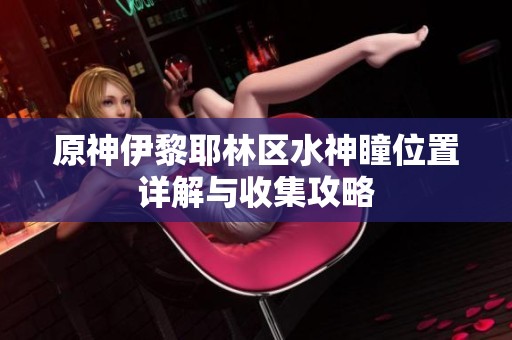 原神伊黎耶林区水神瞳位置详解与收集攻略