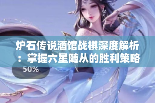 炉石传说酒馆战棋深度解析：掌握六星随从的胜利策略