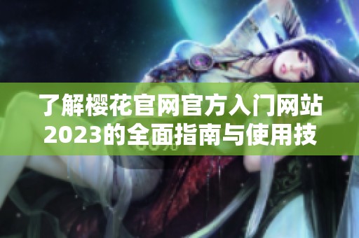 了解樱花官网官方入门网站2023的全面指南与使用技巧