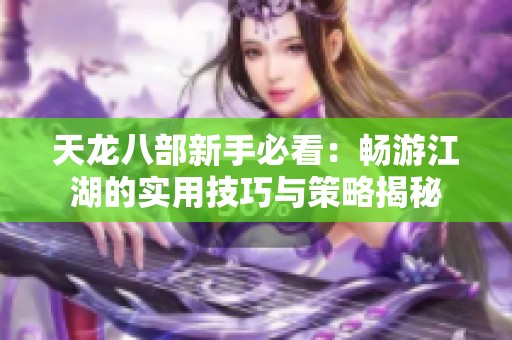 天龙八部新手必看：畅游江湖的实用技巧与策略揭秘