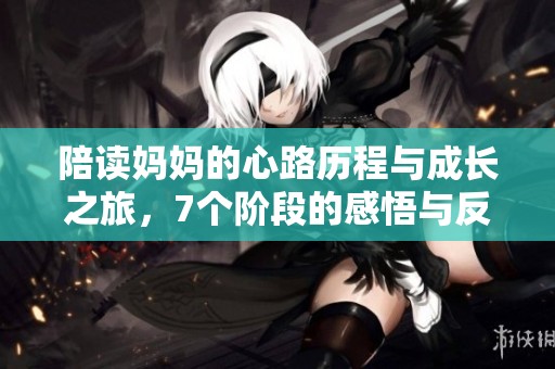 陪读妈妈的心路历程与成长之旅，7个阶段的感悟与反思