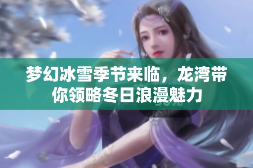 梦幻冰雪季节来临，龙湾带你领略冬日浪漫魅力